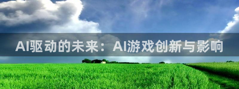 辉达娱乐登录：AI驱动的未来：AI游戏创新与影响